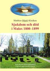 Fjolårets bok! Matti Klockars: Sjukdom och död i Malax 1800 1899 Format 250 x176 mm, 158 sidor. Rikligt illust rerad. Pris 15 euro. Säljs vid våra museer, Sale och S-market.