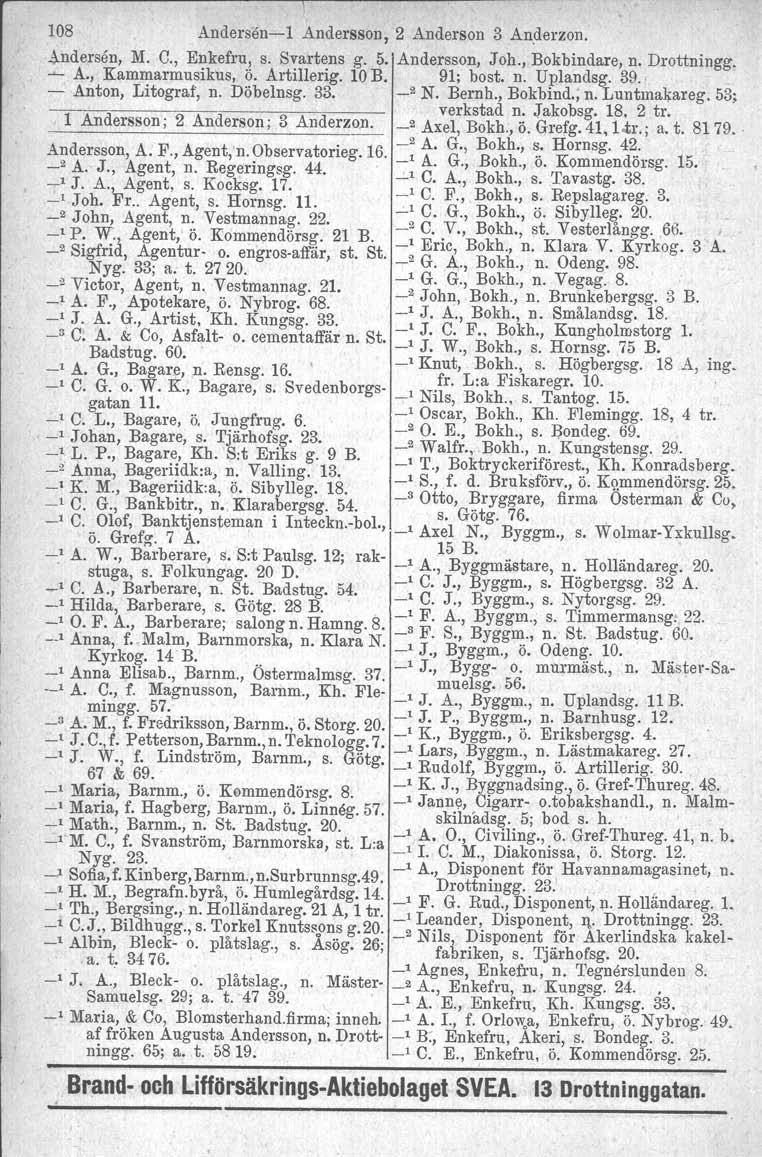 108 Andersenl Andersson, 2 Anderson 3 Anderzon, ~ndersen M. C. Enkefru s. Svartens g. 5. Andersson, Joh., Bokbindare, n. Drottningg. A K~mmar~usikus Ö. Artillerig. 10 B. 91; bost. n. Uplandsg. 39. '.