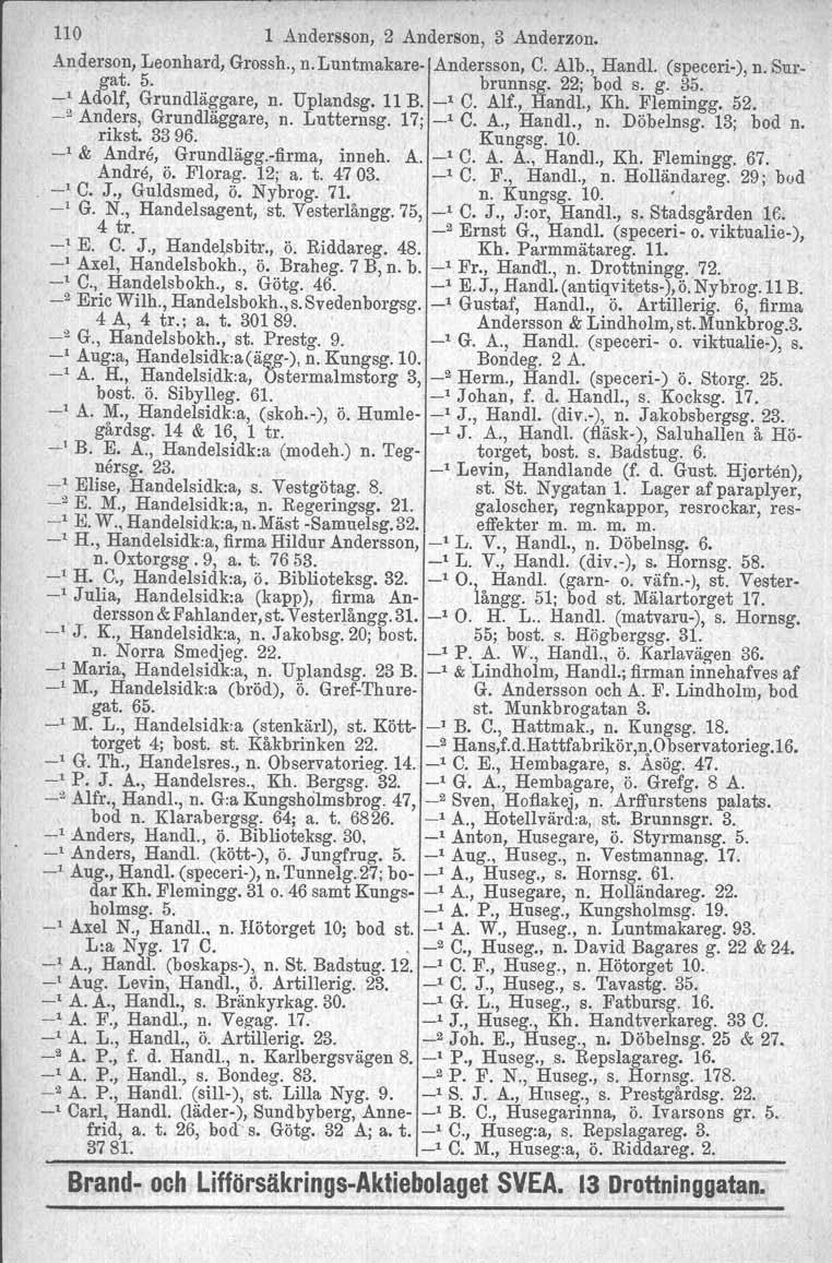 110 1 Andersson, 2 Anderson, 3 Anderzon. Anderson, Leonhard, Grossh., n.luntmakare Andersson, C. A1b., Handl, (speceri), n. Surgat. 5. brunnsg. 22; bod s. g. 35. _1 Adolf, Grundläggare, n. Uplandsg.