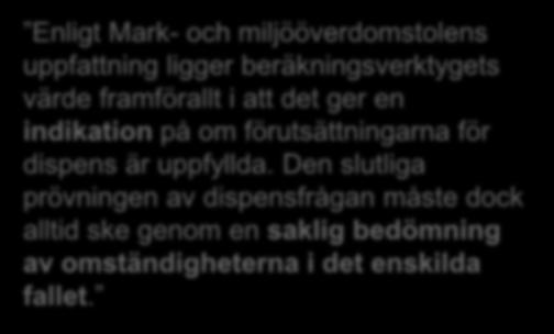 Enligt Mark- och miljööverdomstolens uppfattning ligger beräkningsverktygets värde framförallt i att det ger en indikation på om förutsättningarna för dispens är uppfyllda.