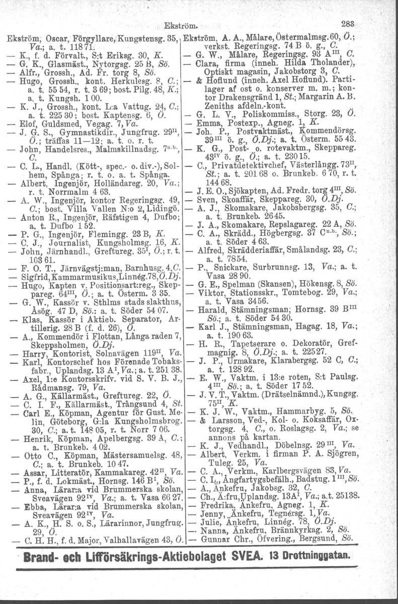 Ekström. 283 Ekström, Oscar, Förgyllare, Kungstensg. 35, Ekström, A. A., Målare, Östermalmsg. 60, O.; Va.; a. t.11871. verkst. Regeringsg. 74B ö. g., e. K., f. d. Förvalt., S:t Eriksg. 30, K. G. W.