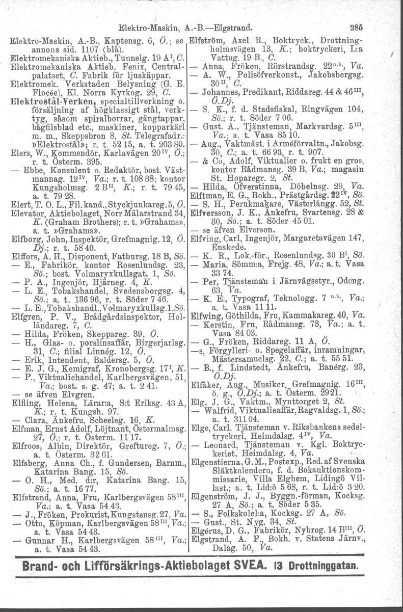 ElektroMaskin, A.B.EIgstrand. 286 ElektroMaskin, A.B., Kaptensg. 6, Ö.; se Elfström, Axel R., Boktryck., Drottningannons sid. 1107 (blå). holmsvägen 13, K.; boktryckeri L:a Elektromekaniska. Aktieb.