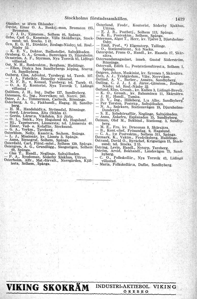 \ Stockholrns förstadssamhällen. 1419 (jlander,' se äfven Ohlander.. Ostcr-lund, Fredr., Kontorist, Söderby Sjukhus, Orrvist, Einar O., A., 'Bank,tj,-man, Bromsten '1,35, Uttran. I "Bromsten. " - E.