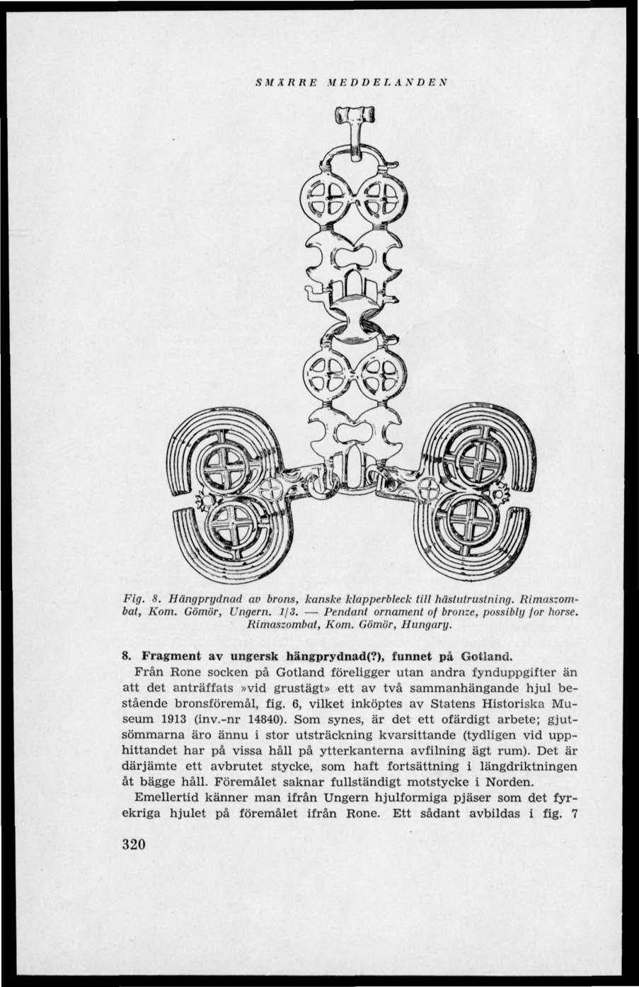 SMÄRRE 17 EDDE L A N D B N Fig. S. Hängprydnad av brons, kanske klapperbleck till hästulruslning. Rimaszombat. Kom. Gömör, Ungern. 1/3. Pendant ornament of bronze, possibly for horse.