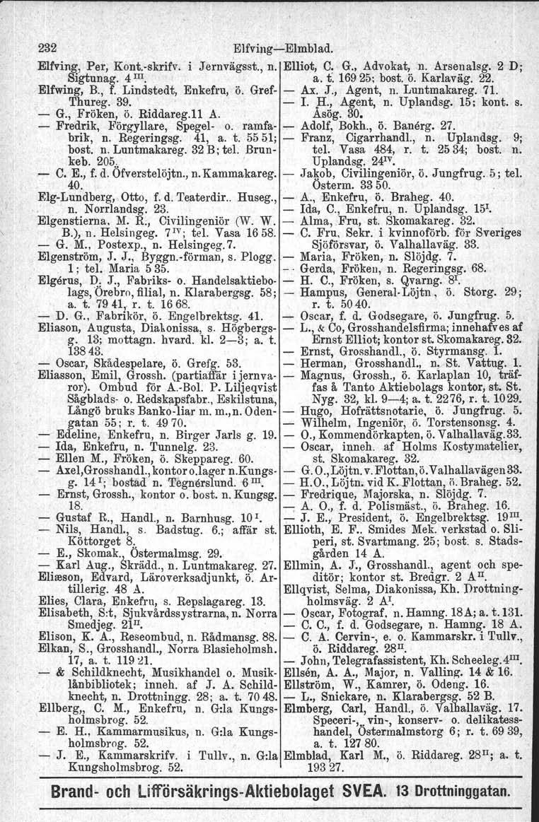 t lags, 232 EJfvingElmblad. Elfving, Per, Kont.skrifv. i Jernvägsst., n. Elliot, C. G., Advokat, n. Arsenalsg. 2 D; Sigtunag. 4 III. a. t'. 16925; bost. ö. Karlaväg. 22. Elfwing, B., f.