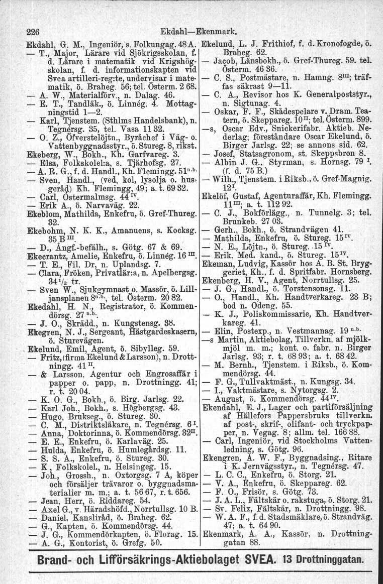 226. EkdahlEkenmark. Ekdahl1.rG. M., Ingeniör, s. Folkung~g. 48A. Ekelund, L. J. Frithiof, f. d. Kronofogde, ö. T., major, Lärare vid Sjökrigsskolan, f. Braheg, 62. d. Lärare i matematik vid Krigshö~ Jacob, Länsbokh.