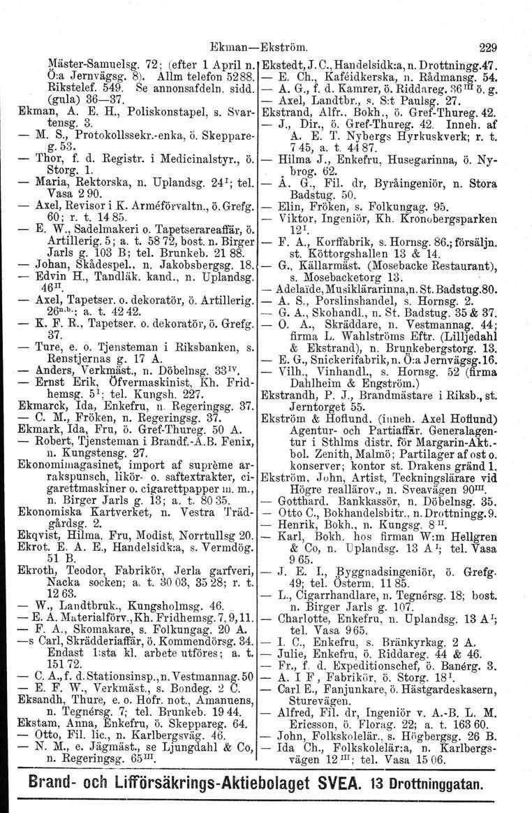 EkmanEkström. 229 ~IästerSamuelsg. 72; (efter 1 April n. Ekstedt, J. C., Handelsidk.a, n. Drottningg.47. Oia Jernvägsg. 8). Allm telefon 5288. E. Ch., Kafeidkerska, n. Rådmansg. 54. Rikstelef. 549.