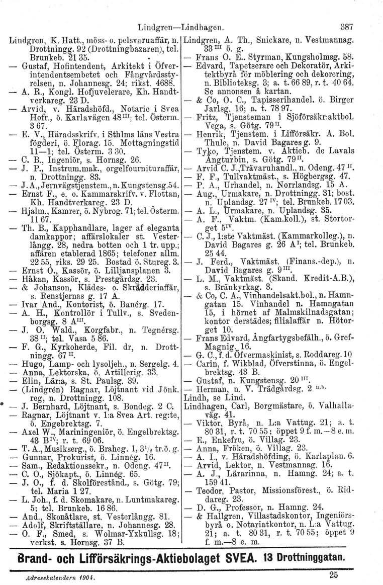 LindgrenLindhagen. Lindgren, K. Hatt., möss o. pelsvaruaffär, n. Lindgren, A. 'l'h., Snickare, n. Vestmannag. Drottningg. 92 (Drottniugbazaren), tel. 33 1ll Ö. g. Brunkeb. 2135. '. Frans O. E.