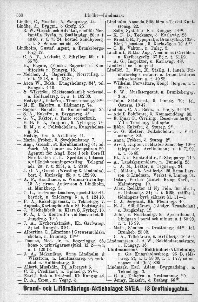 Teknologg. 388 IlindheLindmark. Lindhe, C., Musikus, ö. Skeppareg. 44. Lindholm, Amanda, Slöjdlär:a, s. Torkel Knut. Lindhö, A., Byggm., ö Grefg. 26. ssonsg. 22. R. W. Grossh.