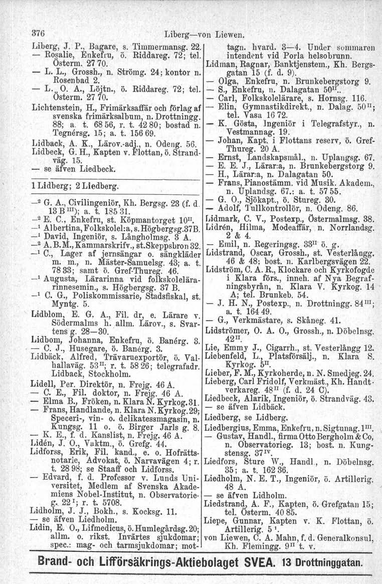 376 Libergvon Liewen, Liberg, J. P., Bagare, s. Timmermnnsg, 22. tagn. hvard. 34. Under sonnnarnn ~ Eosalie, Enkefru, ö. Riddareg. 72; tel. intendent vid Porla helsobrunn. Osterm. 2770. Lidman.