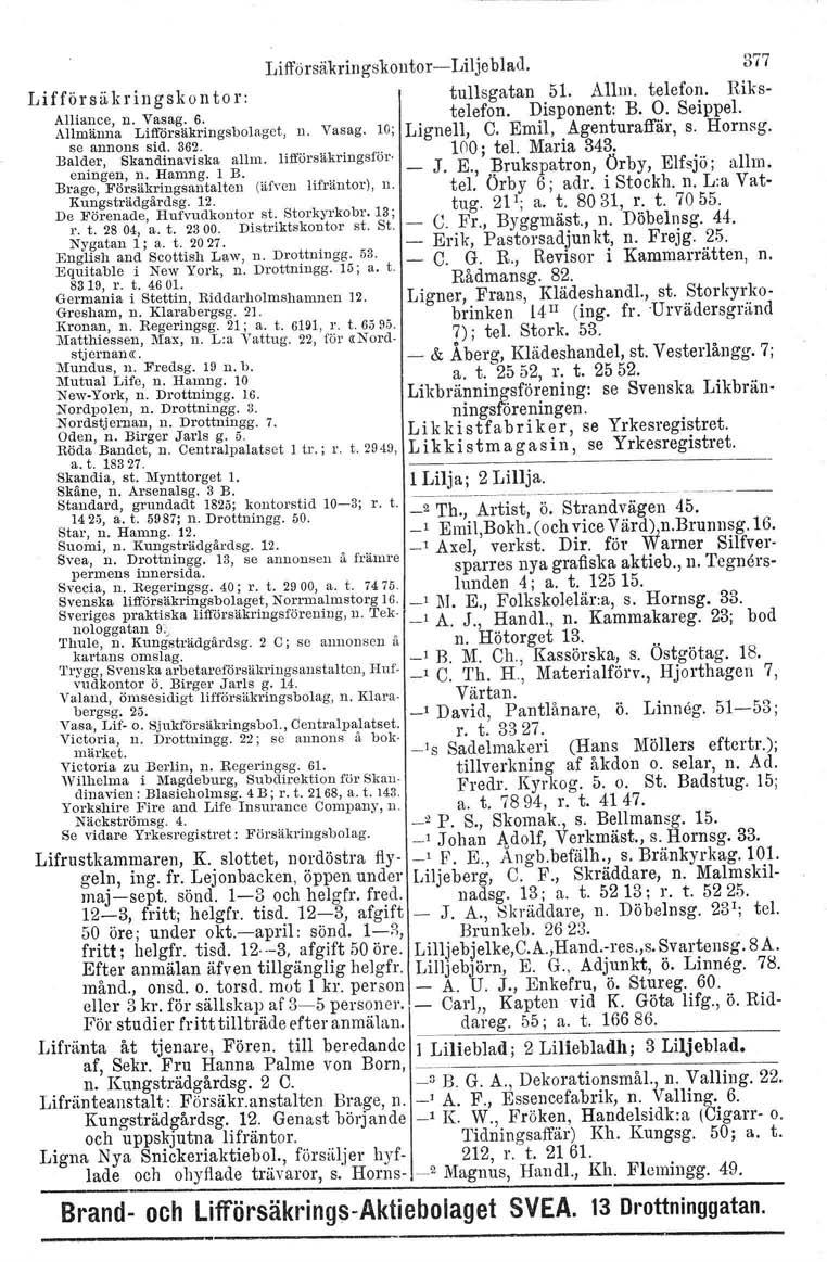 LifförsäkringskontorLilje blad. 377 Lifförsäkringskontor: tullsgatan 51. Allrn. telefon. Riks Alliance, n. Vasag. 6. telefon. Disponent: B. O. Seippel. Allmänna Lifförsäkringsbolagct, n. Vasag. 10; Lignell, C.