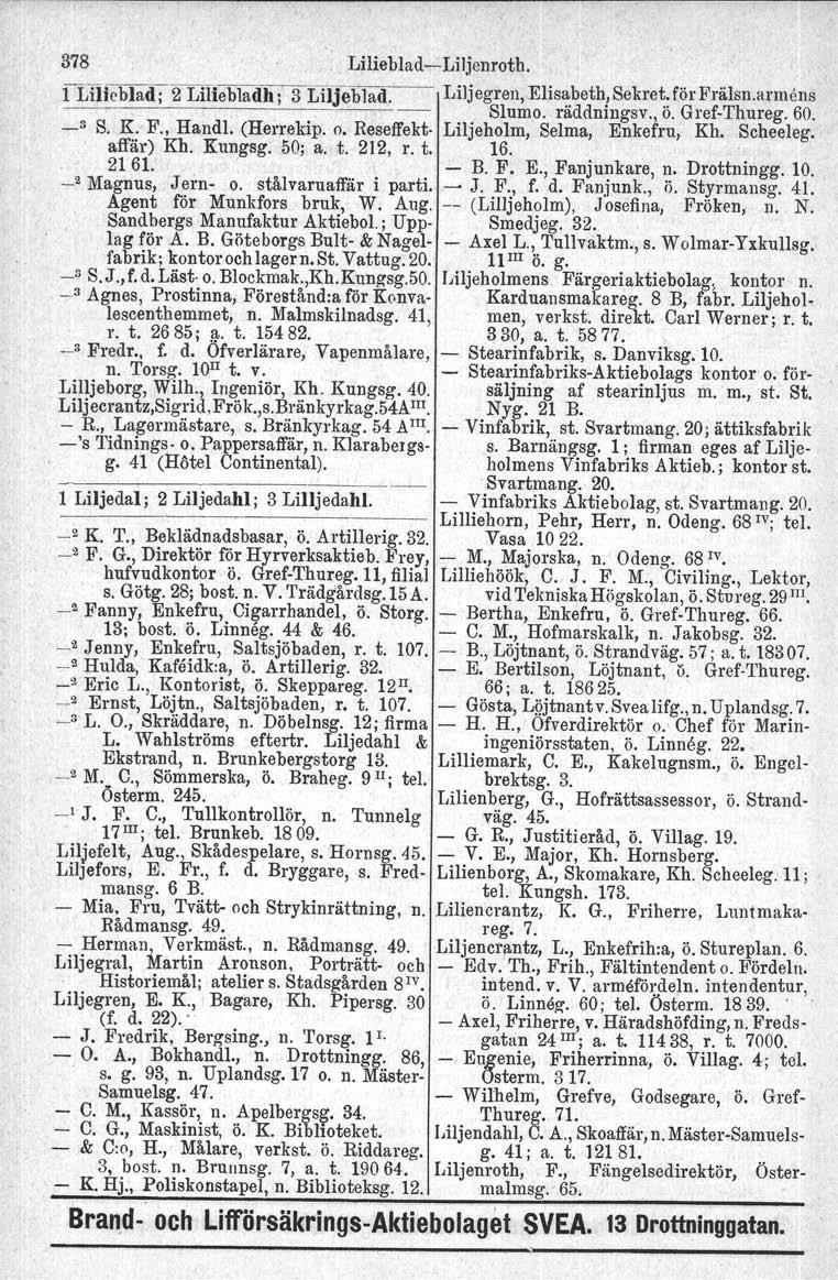 378 LiliebladLiljenroth. 1 Lilieblad' 2 Liliebladh' 3 Liljeblad. Liljegren, Elisabeth, Sekret. för Prälsn.armöns " _3 S. K.' F., Handl, Slumo. räddningsv., ö. GrefThureg. 60. (Herre kip. o.