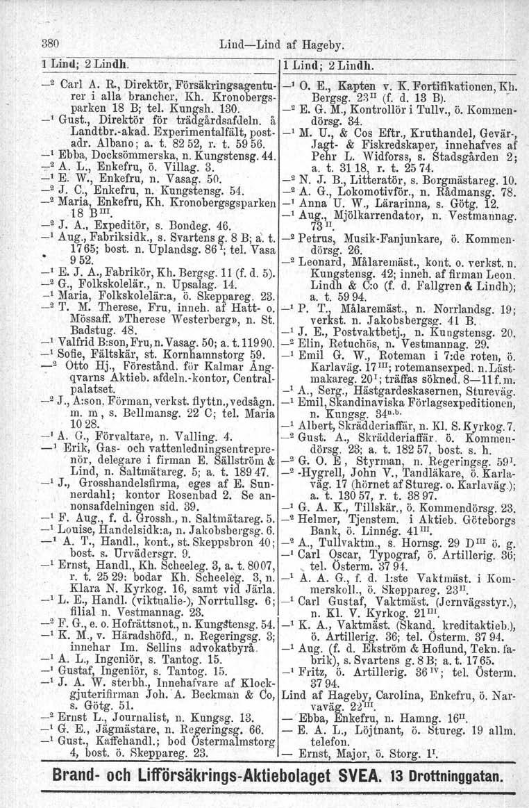 380 LindLind af Hageby; i LinlIi 2 Lindh. f 1 Lindi 2Lindh. _2 Carl A. R., Direktör, Försäkringsagentu _, O. E., Kapten v. 1{. Fortiffkationen.Kh,. ror i alla branchcr, Kh. Kronobergs Bergsg.