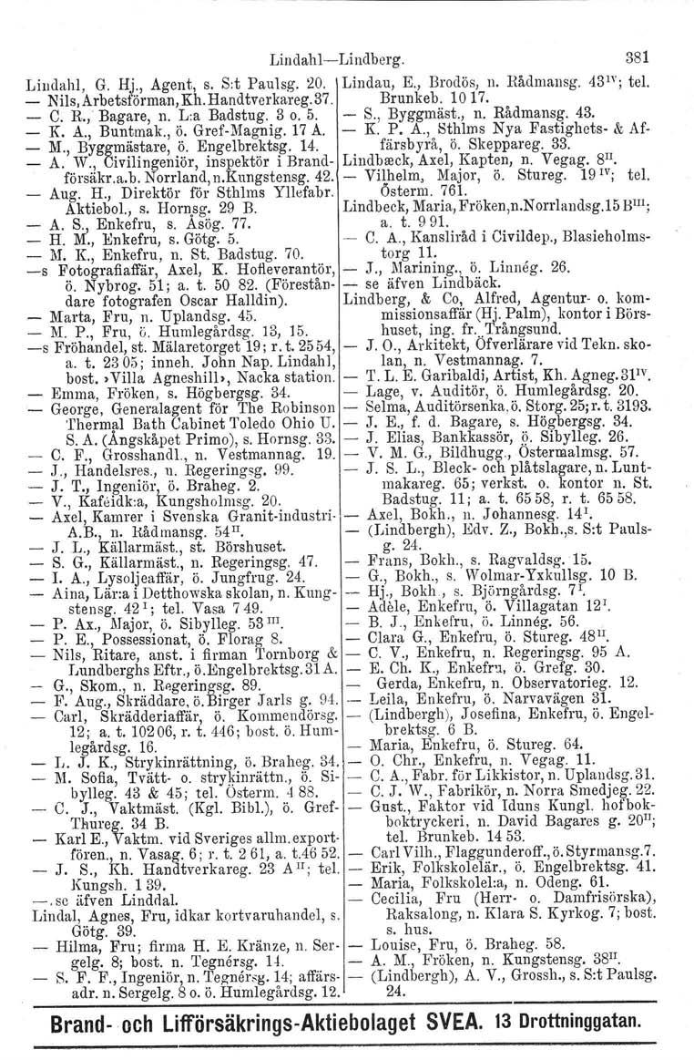 LindahlLindberg. 381 Lindahl, G. Hj., Agent, s. S:t Paulsg. 20. Lindau, E., Brodös, n. Rådrnaneg. 4311'; tel. _ Nils. Arbetsförman.Kh. Handtverkareg. 37. Brunkeb. 1017. C. R., Bagare, n. L:a Badstug.