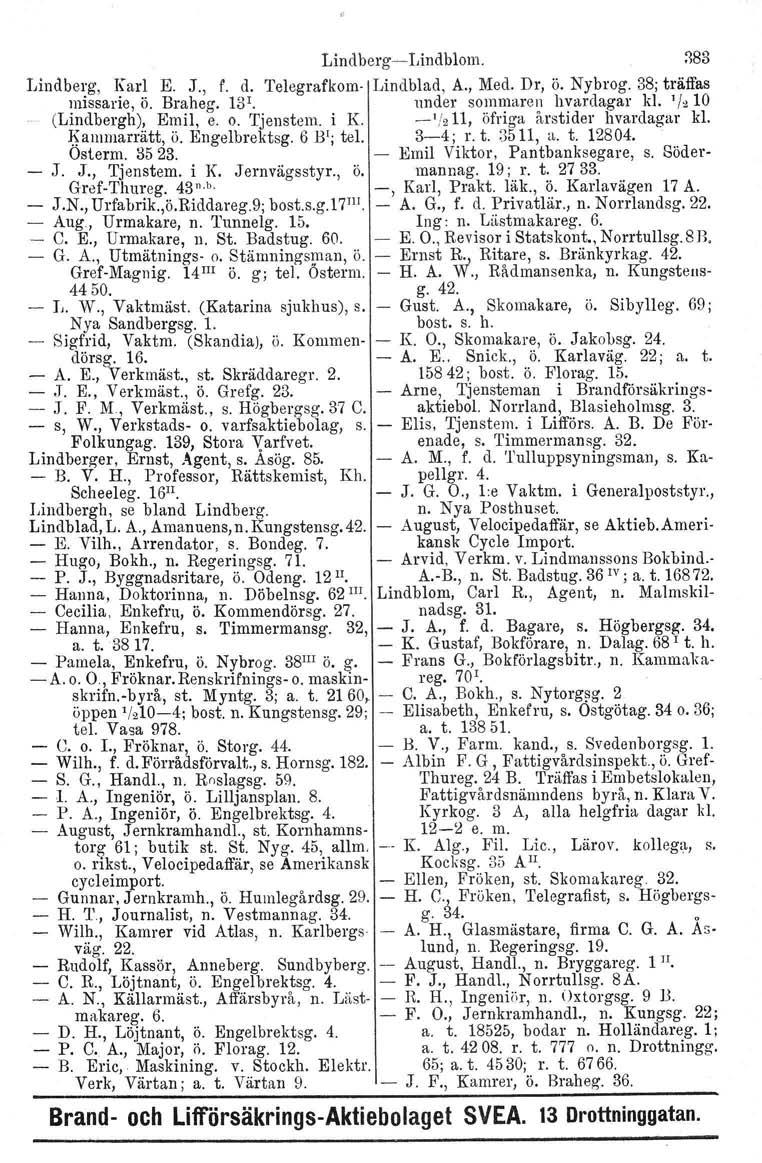 LindbergLindblom. :183 Lindberg, Karl E. J., f. d. Telegrafkom Lindblad, A., Med. Dr, ö. Nybrog. 38; träffas missarie, ö. Braheg. 131. under sommaren livardagar kl. '/z 10 (Lindbergh), Emil, e. o.