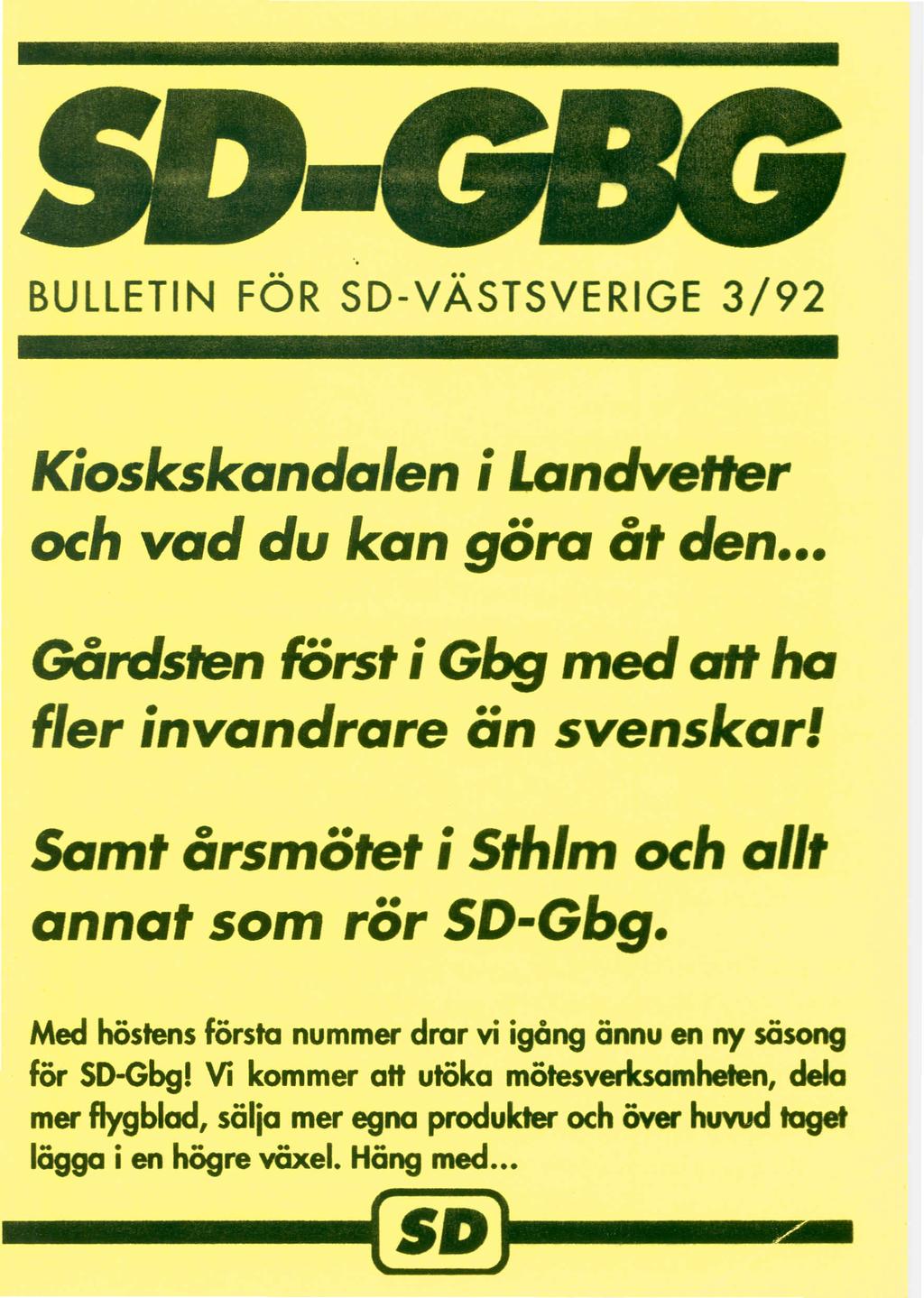 BULLETIN FOR SD-VASTSVERIGE 3/92 Kioskskanda/en ilandvetter och vad du kan gora at den GOrdsten forst; Gbg med aft ha f/er invandrare an svenskarl Samt arsmotet isthlm och allt annat som ror SD-Gbg.