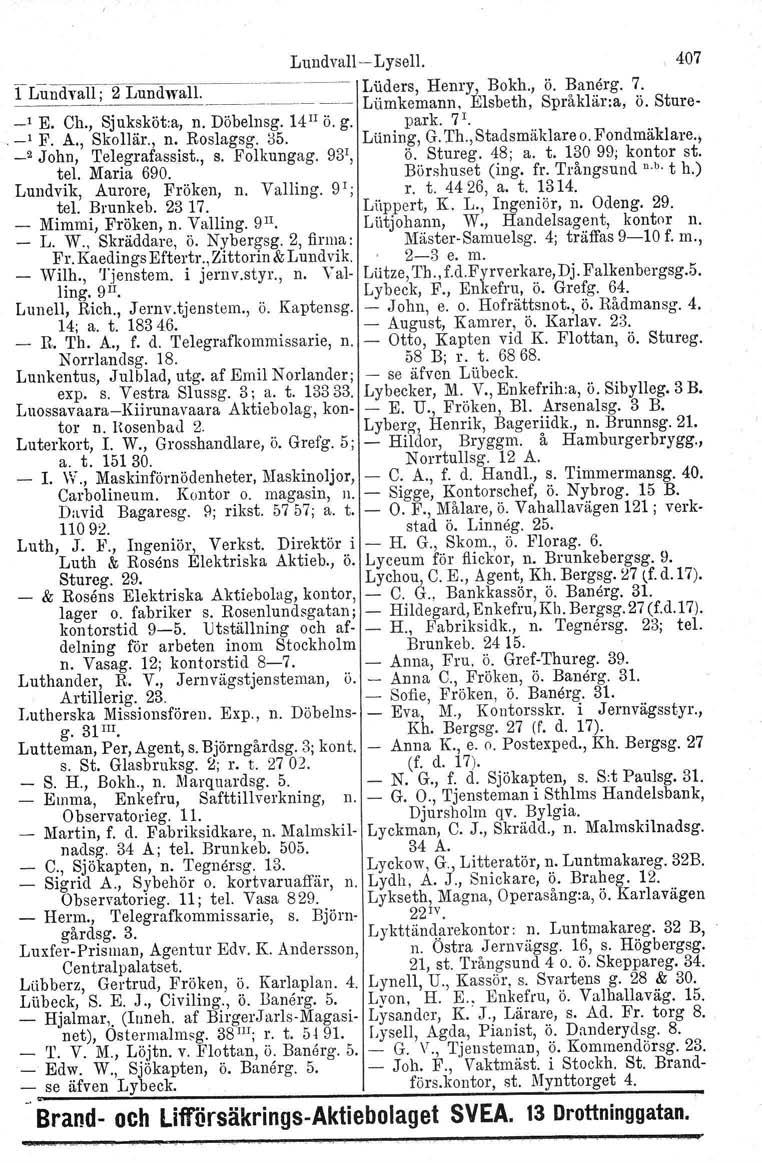 LundvallLysell. ' 407 'rlundvalf2 LundWlin. ~~ Luders, Henry, Bokh., ö. Banerg. 7. _~~~~~~~~~~ Lumkemann, Elsbeth, Språklär:a, Ö. Stnre _, E. Ch., Sjuksköt;a, n. Döbelnsg. 14 11 ö. g. park. 7'.. _, F.