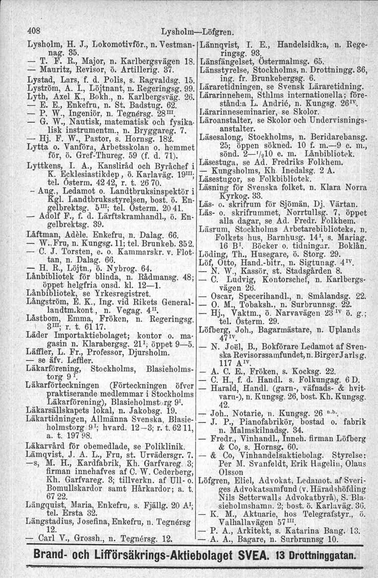 408 LysholmLöfgren. Lysholm, H. J., Lokomotivför., n. Vestman Lännqvist, r. E., Handelsidk:a, n. Regenag. 35. ' ringsg. 93: T. F. R., Major, n. Karlbergsvägen 18. Länsfängels.et, Östermalmsg, 65...:::.