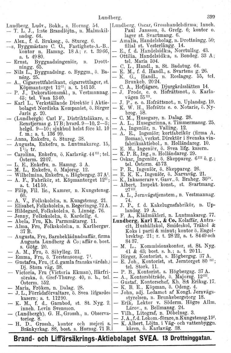 Lundberg. 399 Lundberg, Ludv., Bokh., s. HUl'I1Rg.51. Lundberg. Oscar, Grosshaudclsfirma; Inneh. T. L. J., l:ste Braudlöjtn., n. Malmskil Paul Jansson, ö. Grefg. 6; kontor o. uadsg. 64. lager st.