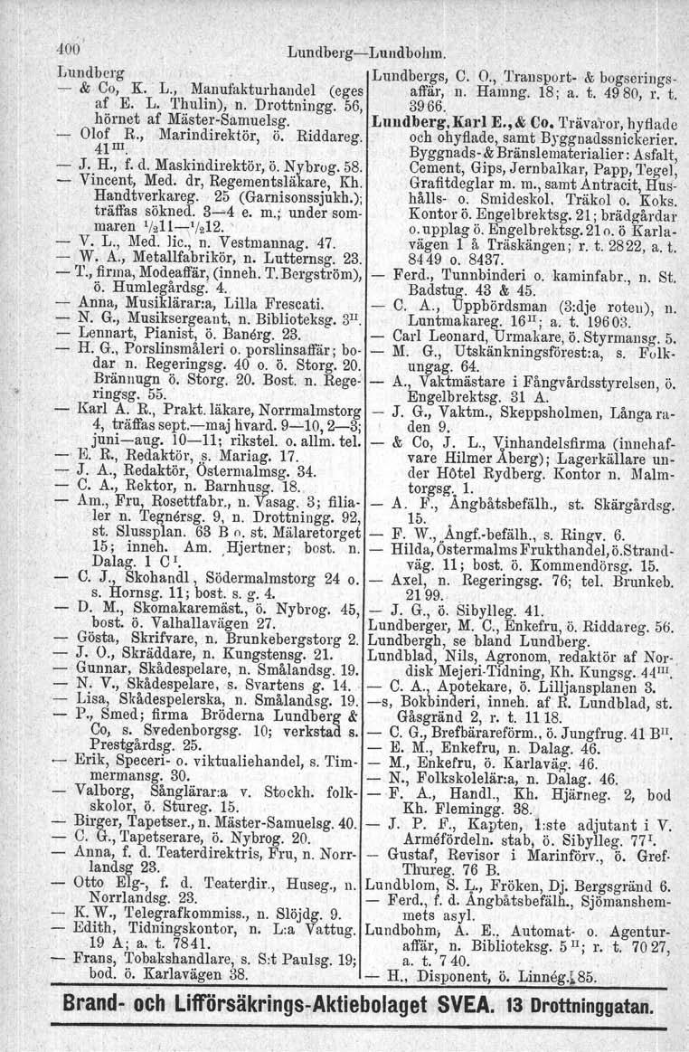 400' Lundberg Lundbohm. Lundberg Lundbergs, C. O., Transport & bogserings & Co, K.' L., Manufakturhandel (eges affär, n. Hamng. 18; a. t. 4980, r. t. af E. L. Thulin), n. Drottningg. 56, 3966.