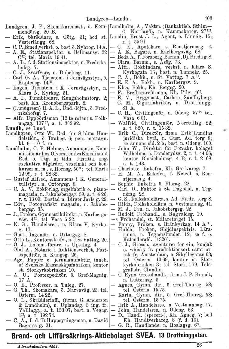 LundgrenLundin. 403 Lundgren, J. P., Skomakaremäst., ö. Kom Lundholm. A., Vaktm. (Bankaktieb, Sthlmmendörsg. 20 B. O. Norrland), n. Kammakarcg. 27 III. Erik, Skräddare, s. Götg. 31; bod st.