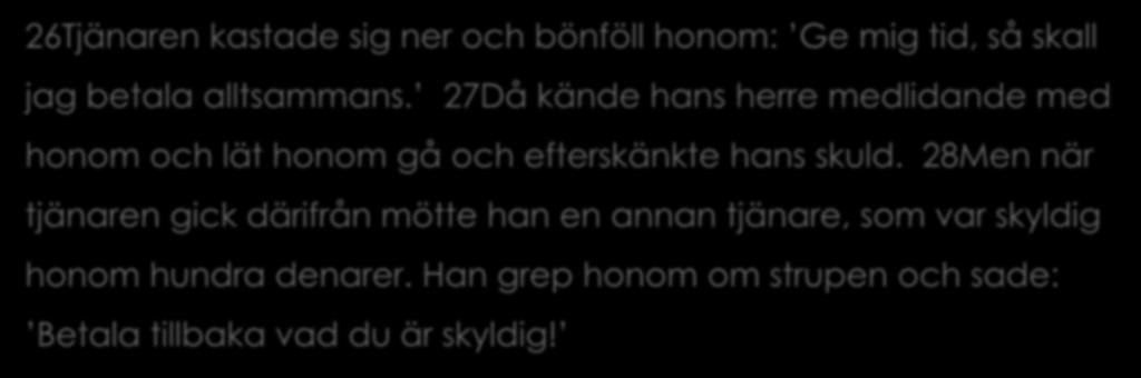 Matt 18:21-35 26Tjänaren kastade sig ner och bönföll honom: Ge mig tid, så skall jag betala alltsammans.