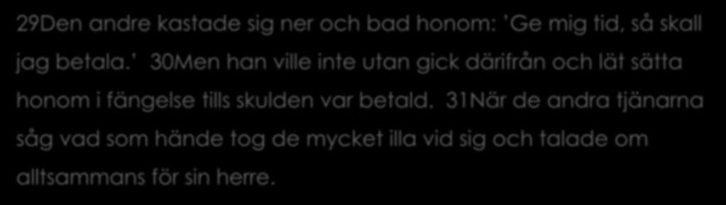 Matt 18:21-35 29Den andre kastade sig ner och bad honom: Ge mig tid, så skall jag betala.