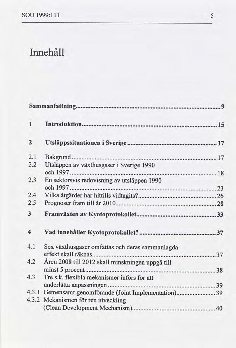 SOU 1999:111 5 Innehåll Sammanfattning 9 l Introduktion 15 2 Utsläppssituationen i Sverige 17 2.1 Bakgrund 17..... 2.2 Utsläppen av växthusgaser i Sverige 1990 och 1997 18..... 2.3 En sektorsvis redovisning av utsläppen 1990 och 1997.