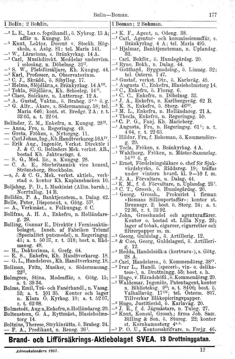 1 Bolin; 2 Bohlin, Bolin-Boman. lboman; 2 Bohman. _2 L. E., Lax o. fogelhandl., ö. Nybrog. 15 A; _1 K. F., Agent, n. Odeng. 38. affär n. Kungsg. 10. _1 Carl, Agentur- och kommissionsaffär, s.