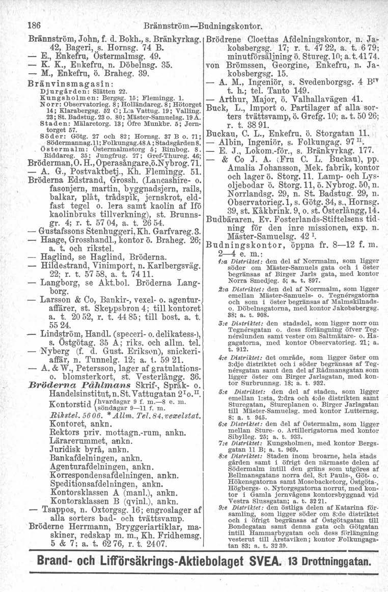 186 Brännström -Budningskontor. Brännström, John, f. d. Bokh., s. Bränkyrkag. 42, Bageri,..s. Hornsg. 74 B. E., Enkefru, Ostermalmsg, 49. K. K., Enkefru, n. Döbelnsg. 35. M., Enkefru, ö. Braheg. 39.