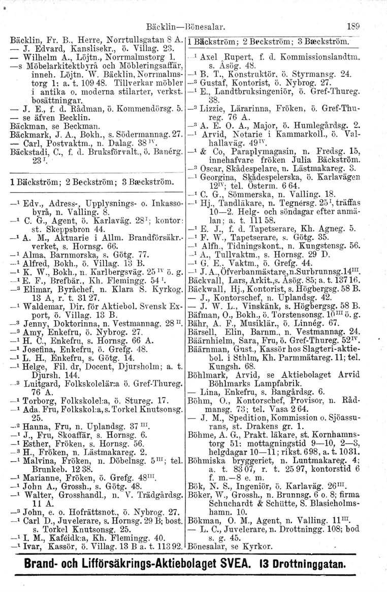 Bäcklin- Böuesalar. 189 Bäcklin, Fr. B., Herre, Norrtullsgatan 8 A. 1 Bäckström; 2 Beckström ; 3 Breekström. - J. Edvard, Kanslisekr., ö. Vill ag. 23. --,---------------- - Wilhelm A., Löjtn.