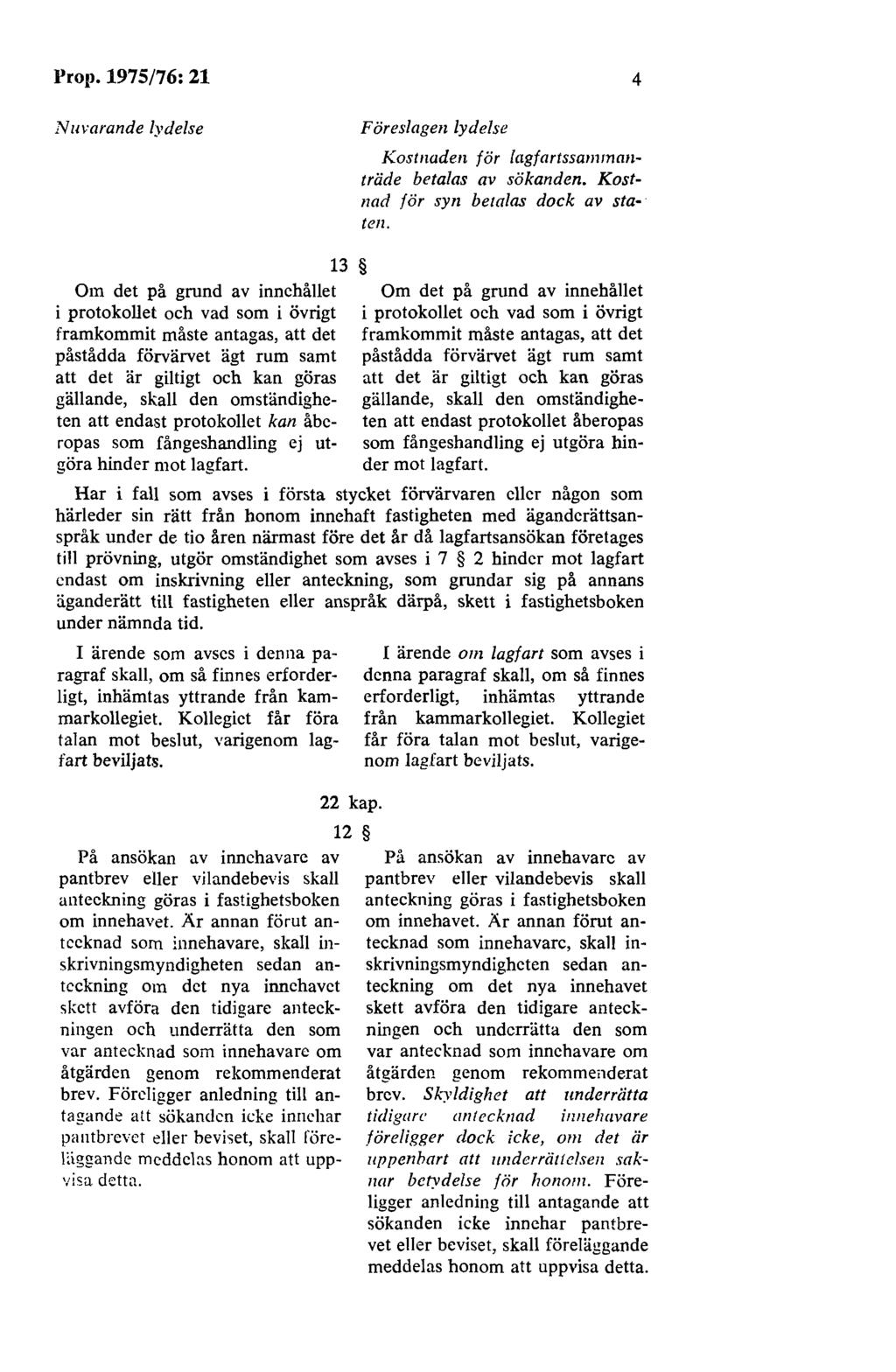 Pro11. 1975/76: 21 Nuvarande lydelse Föreslagen lydelse Kostnaden för lagfartssa111ma11- träde betalas av sökanden. Kostnad för syn betalas dock av staten.