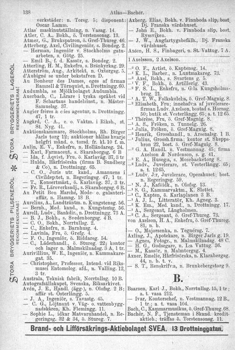I'..J o o:: UJ z UJ tn>: ::!~ 0..5 o (j) z I-w UJ~ ~~ UJ", (!)w (!)O:O >- o:: CD «o:: oi- ~ 138 Atlas- Bachör, verkstäder: n. 'I'orsg. 5; disponent: Axberg, Elias, Bokh. v. Finnboda slip, bost Oscar Lamm.