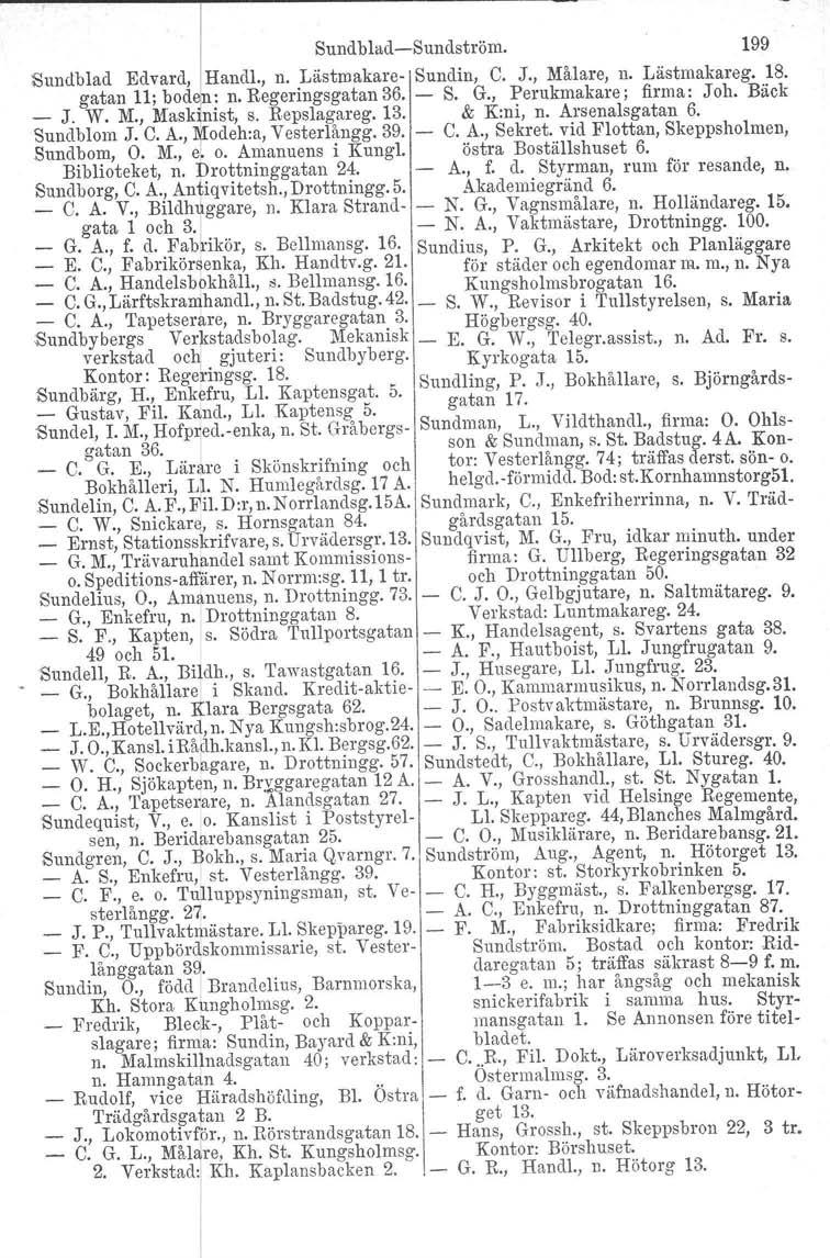 Sund bladssundström. 199 Sundblad Edvard, Handl., n. Lästmakare Sundin, C. J., Målare, n. Lästmakareg. 18. gatan 11: bode : n. Regeringsgatan 36. S. G., Perukmakare; firma: Joh. Bäck _ J. W. M., Mask nist, s.