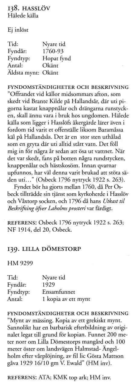 138. HASSLÖV Hälede källa Ej inlöst Fyndår: Fyndtyp: Antal: Nyare tid 1760-93 Hopat fynd Okänt Äldsta mynt: Okänt OCH "Offrandet vid källor midsommars afton, som skedt vid Brante Kilde på Hallandsår,