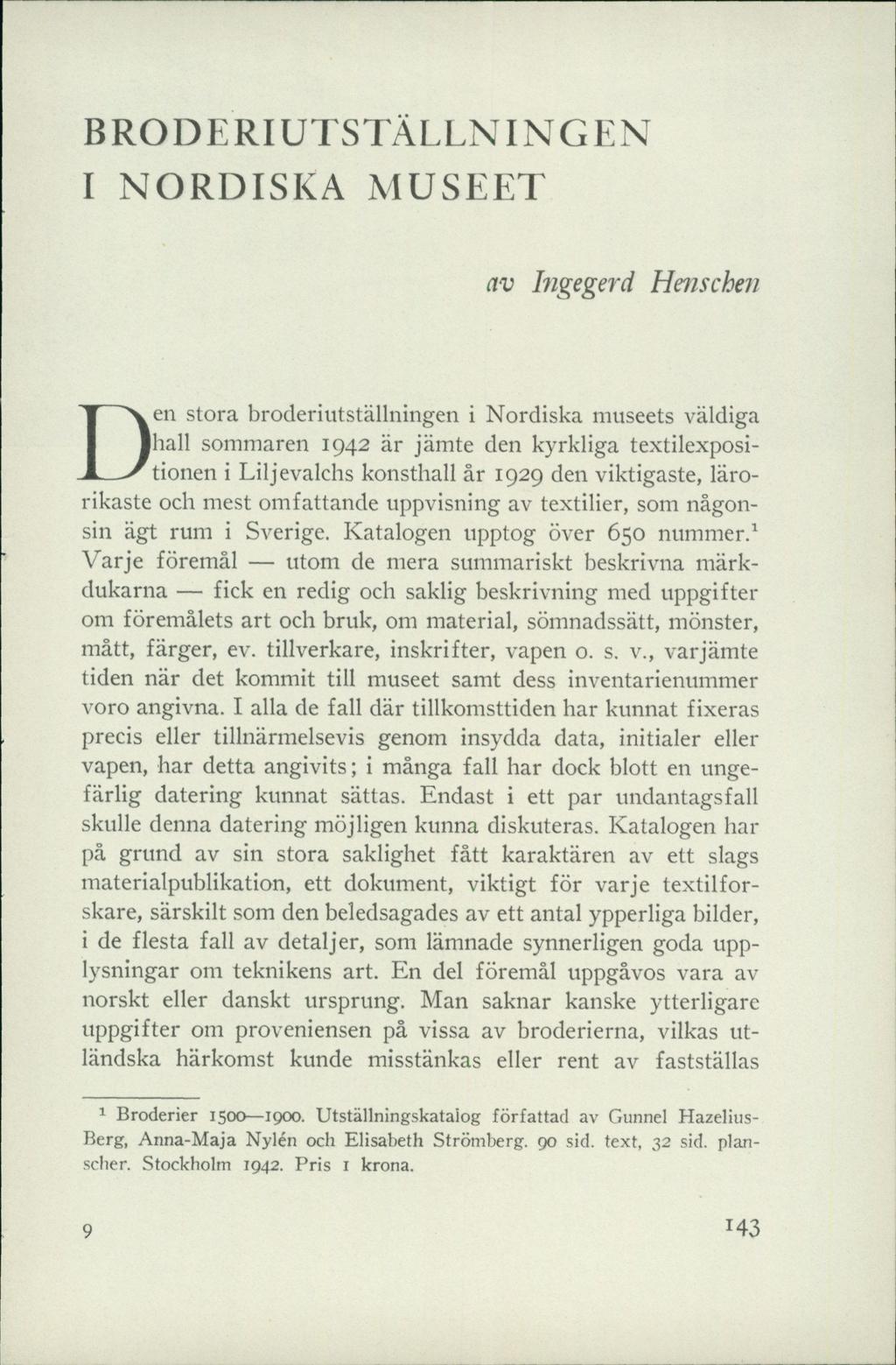 BRODERIUTSTÄLLNINGEN I NORDISKA MUSEET av Ingegerd Henschen Den stora broderiutställningen i Nordiska museets väldiga hall sommaren 1942 är jämte den kyrkliga textilexpositionen i Liljevalchs