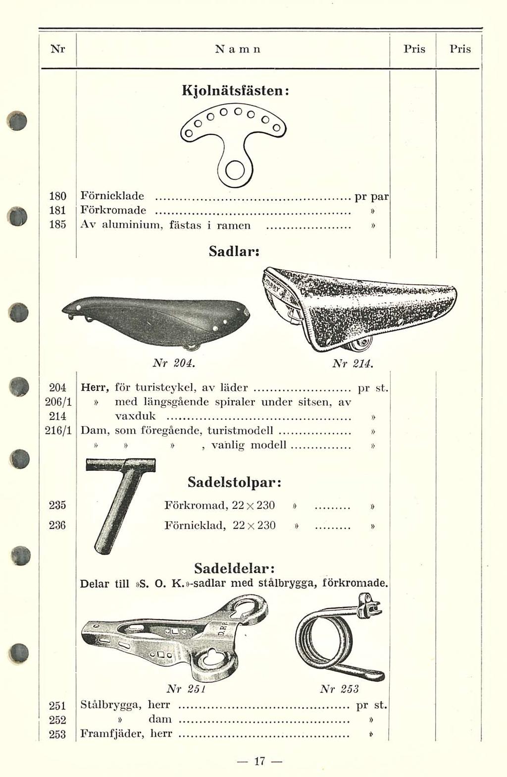 pr Nr Namn Pris PRIS Kjolnätsfästen: 180 Förnicklade. par 181 Förkromade 185 Av aluminium, fästas i ramen Sadlar: Nr 204. Nr 214. 204 Herr, för turistcykel, av läder pr st.