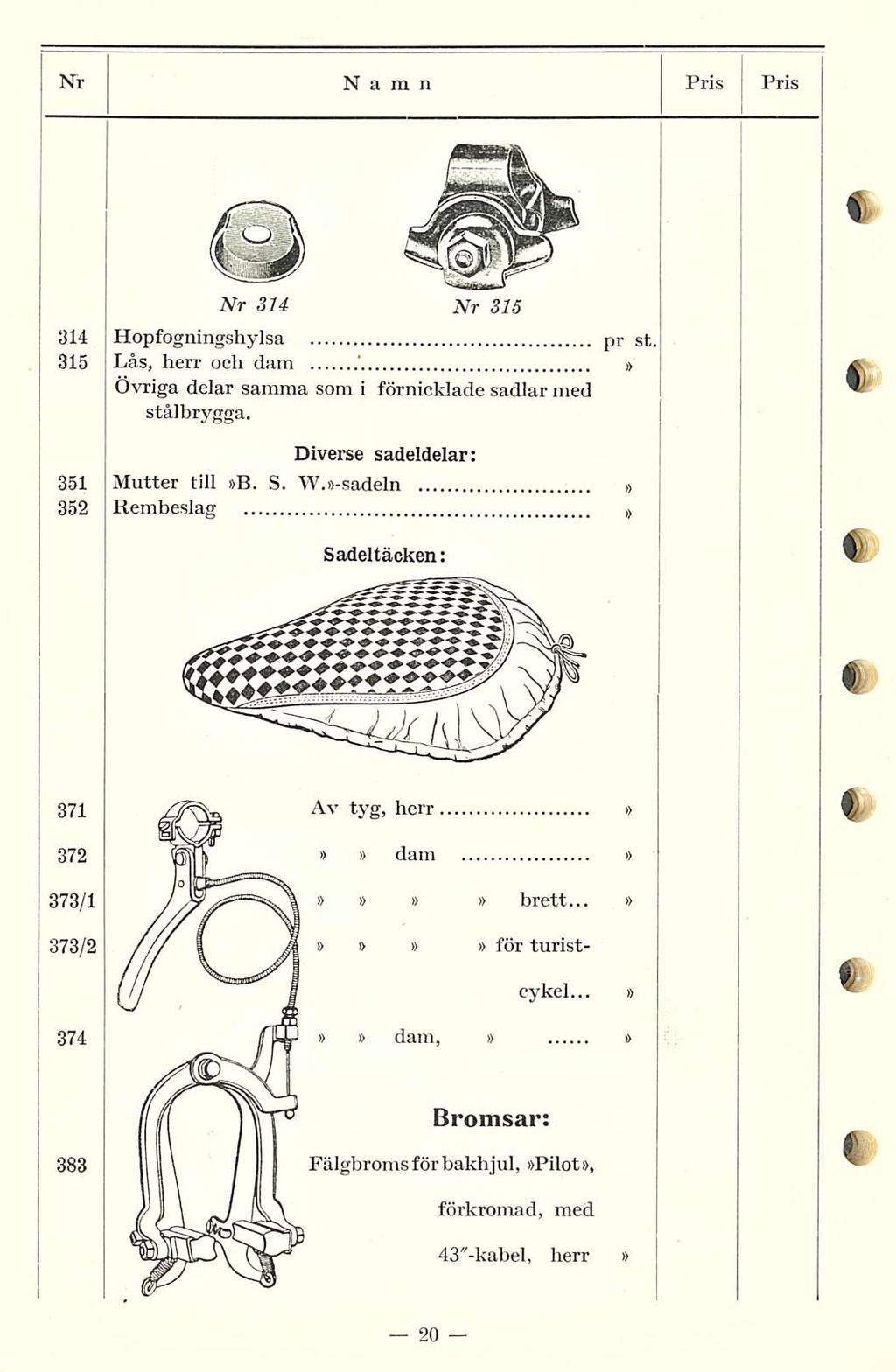 Nr Namn Pris Pris Nr 314 Nr 315 314 Hopfogningshylsa pr st, 315 Lås, herr och dam.' Övriga delar samma som i förnicklade sadlar med stålbrygga. Diverse sadeldelar: 351 Mutter till B. S.