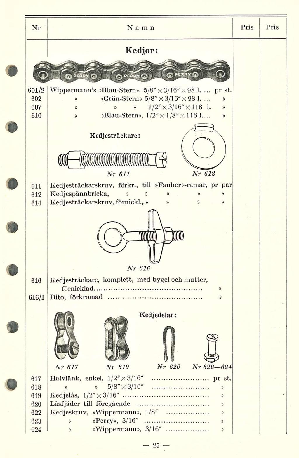 pr Nr Namn Pris PRIS Kedjor: 601/2 Wippermann s Blau-Stern, 5/8"x 3/16" x9b 1.... 602 Grun-Stern 5/8" X... 3/16" X9B 1. 607 l/2"x3/16"x 118 1. 610 Blau-Stern, 1/2" x 1/8" x 116 1... st.