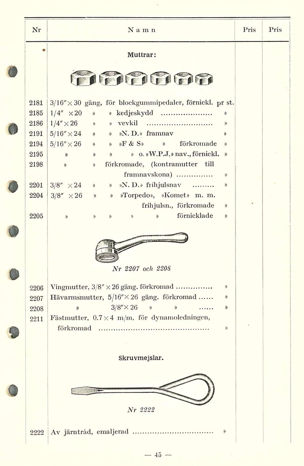 Nr Namn Pris PRIS Muttrar: 2181 3/16"x30 gäng, för blockgummipedaler, förnickl. pr st. 2185 1/4" x2o kedjeskydd 2186 I /4" x26 vevkil 2191 5/16"x24 N. D. framnav 2194 5/16" x26 F &S förkromade 2195 o.