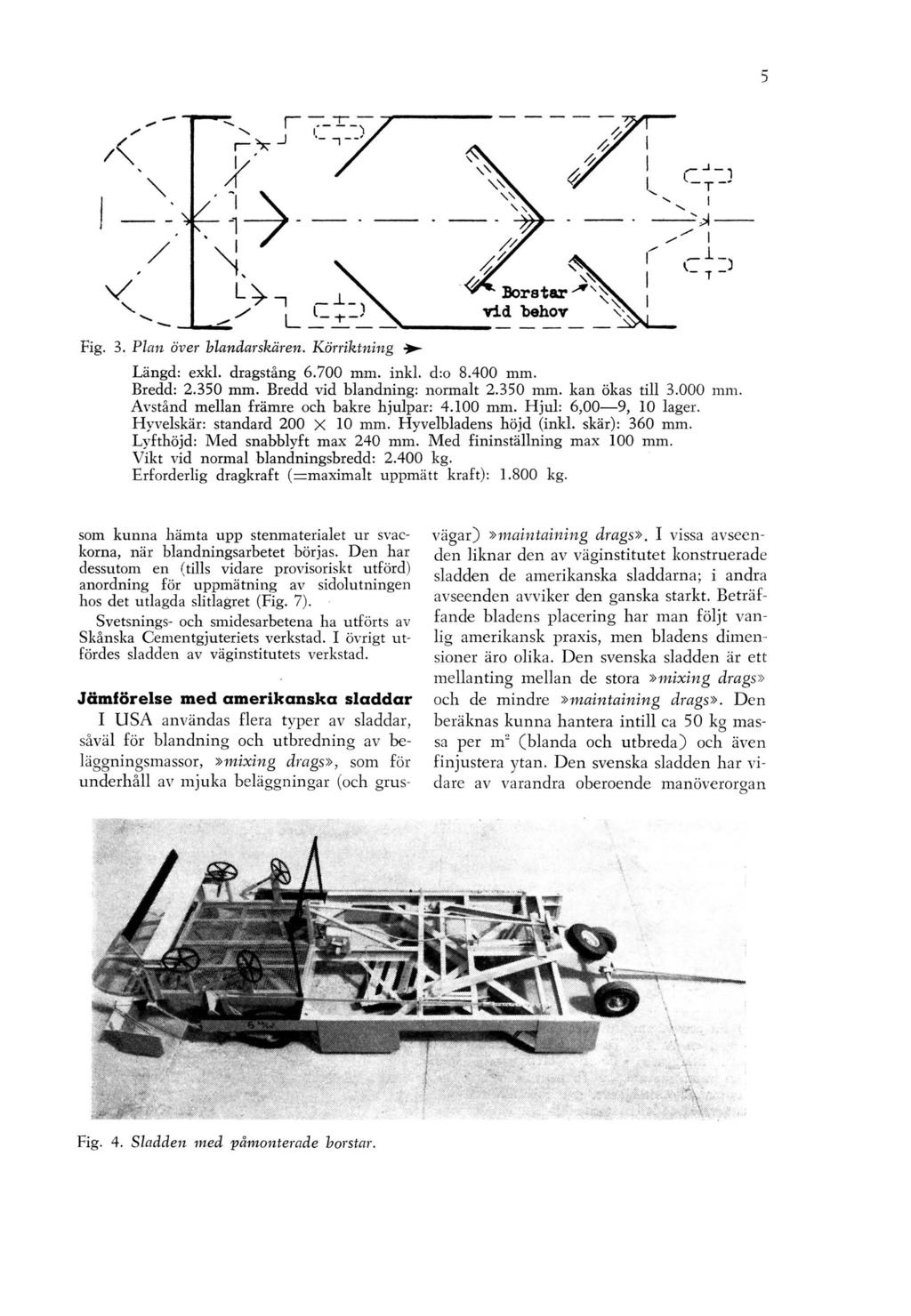 Fig. 3. Plan över blandar skär en. Körriktning Längd: exkl. dragstång 6.700 mm. inkl. d:o 8.400 mm. Bredd: 2.350 mm. Bredd vid blandning: normalt 2.350 mm. kan ökas till 3.000 mm.