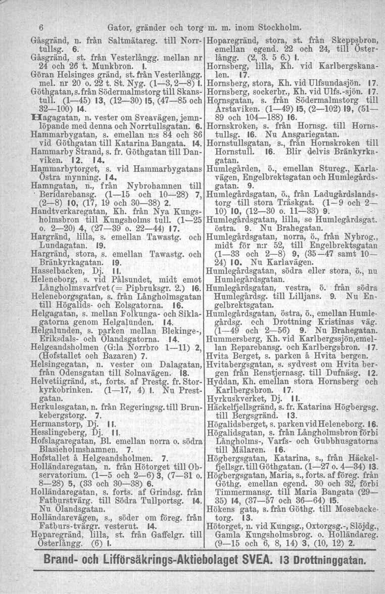 6 Gator, gränder och torg m. m. inom Stockholm. Gåsgränd, n. från Saltmätareg. till Norr- Hoparegränd, stora, st. från Skeppsbron, tullsg. 6. emellan egend. 22 och 24, till Öster- Gåsgränd, st.