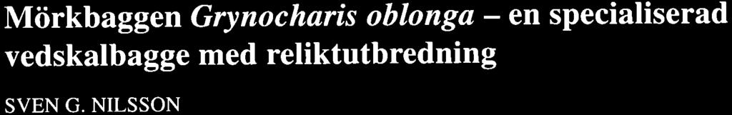 Miirkbaggen Grynocharis oblonga - en specialiserad vedskalbagge med reliktutbredning SVEN G. NISSON Nilsson, S.G.: MdrkbaggenGrynocharis oblonga-en specialiserad vedskalbagge med reliktutbredning.