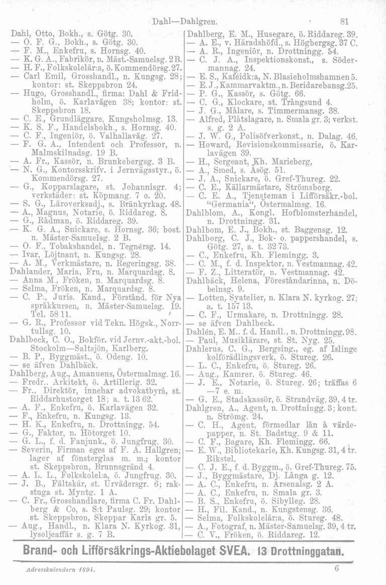 Dahl, Otto, Bokh., s. Götg. 30. O. F. G., Bokh., s. Götg. 30. - F. N., Enkefru, s. Hornsg. 40. - E. G. A., Fabrikör, n. blast.-samuelsg. 2B. - H. F., Folkskolelar:a, ö.kommendörsg.27.