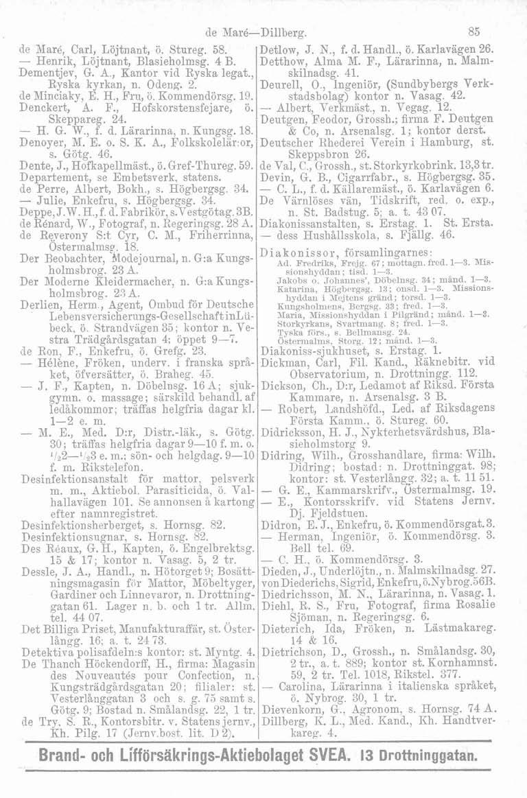 de Maré-Dillberg. 85 de Naré, Carl, Löjtnant, ö. Stureg. 58. Detlow, J. N., f. d. Handl., ö. Karlavagen 26. - Henrik, Löjtnant, Blasieholmsg. 4 F. Detthow, Alma 31. F., Lärarinna, n.