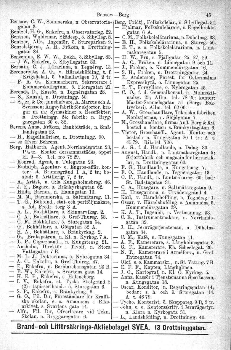 Bensow-Berg. BensowvC. W., Sömmerska, n. Observatorie-.Berg, Fridtj., Folkskolelär., ö. Sibyllegat.M; " gatan 3.. - Hjalmar, Folkskolelårare, ö. Engelbrekts- Bentzel, H. G., Enkefru, n. Observatorieg.