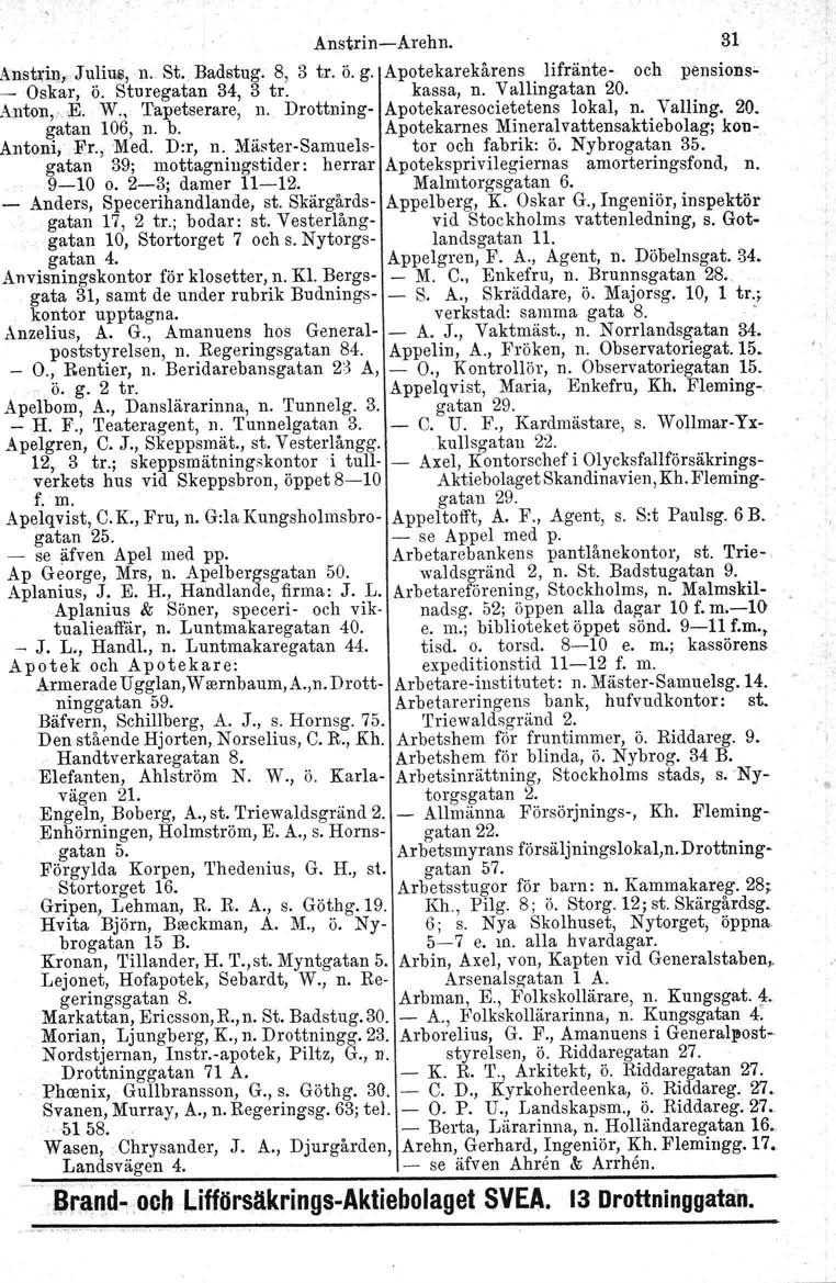 Anstrin-Arehn. 31 Anstriu, Julius, n. St. Badstug. 8, 3 tro ö. g. Apotekarekårens Iifränte- och pensions- Oskar, Ö. Sturegatan 34, 3 tro kassa, n. Vallingatan 20. A,ntOll,.;El. W., Tapetserare, n.