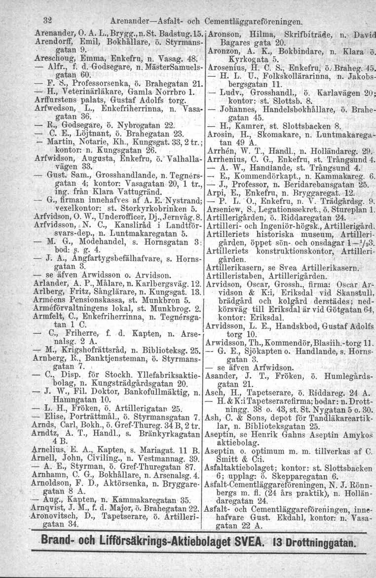 33 Arenander-Asfalt- och Cementläggareföreningen. Arenander, O. A. L., Brygg.,n. St. Badstug.Lö.] Aronson, Hilma, Skrifbiträde, n.' David Arendorff, Emil, Bokhållare, ö. Styrmans- Bagares gata 20.