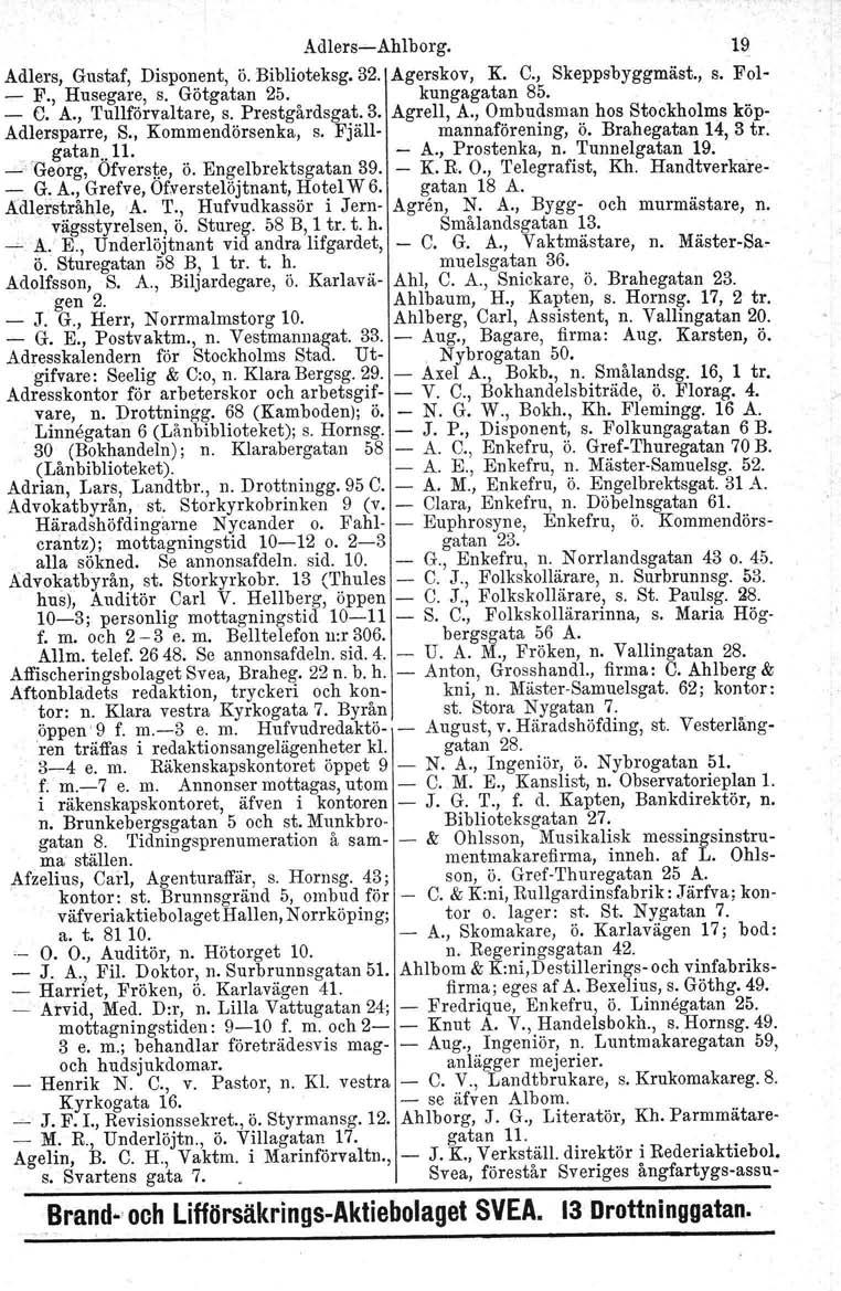 Adlers-'-Ahlborg. 19 Adlers, Gustaf, Disponent, ö. Biblioteksg. 32. Agerskov, K. C., Skeppsbyggmäst., s. Fol- - F., Husegare, s. Götgatan 25. kungagatan 85. - C. A., Tullförvaltare, s. Prestgårdsgat.