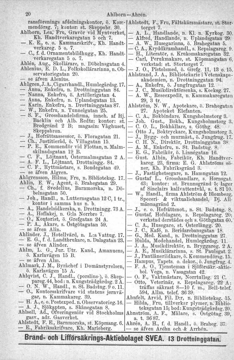 20 Ahlborn -Ahren. ransforenings afdelningskontor, ö. Kom-I Ahlstedt, F., Fru, Fältskärsmåstare, st. Stormendörsg. 7; kontor: st. Skeppsbr, 30. torget 7.. Ahlborn, Lea, Fru, Gravör vid Myntverket, - A.